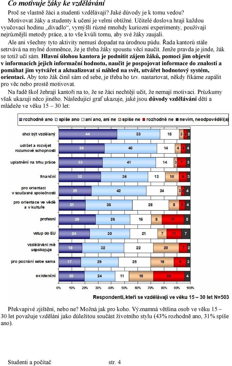 Ale ani všechny tyto aktivity nemusí dopadat na úrodnou půdu. Řada kantorů stále setrvává na mylné domněnce, že je třeba žáky spoustu věcí naučit. Jenže pravda je jinde, žák se totiž učí sám.