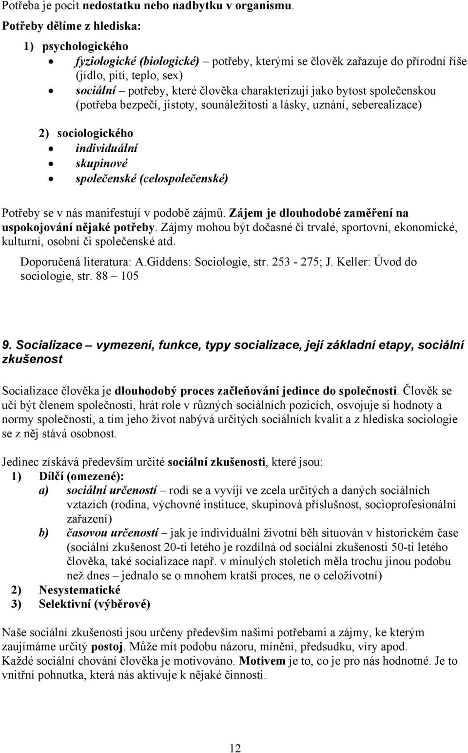 jako bytost společenskou (potřeba bezpečí, jistoty, sounáležitosti a lásky, uznání, seberealizace) 2) sociologického individuální skupinové společenské (celospolečenské) Potřeby se v nás manifestují