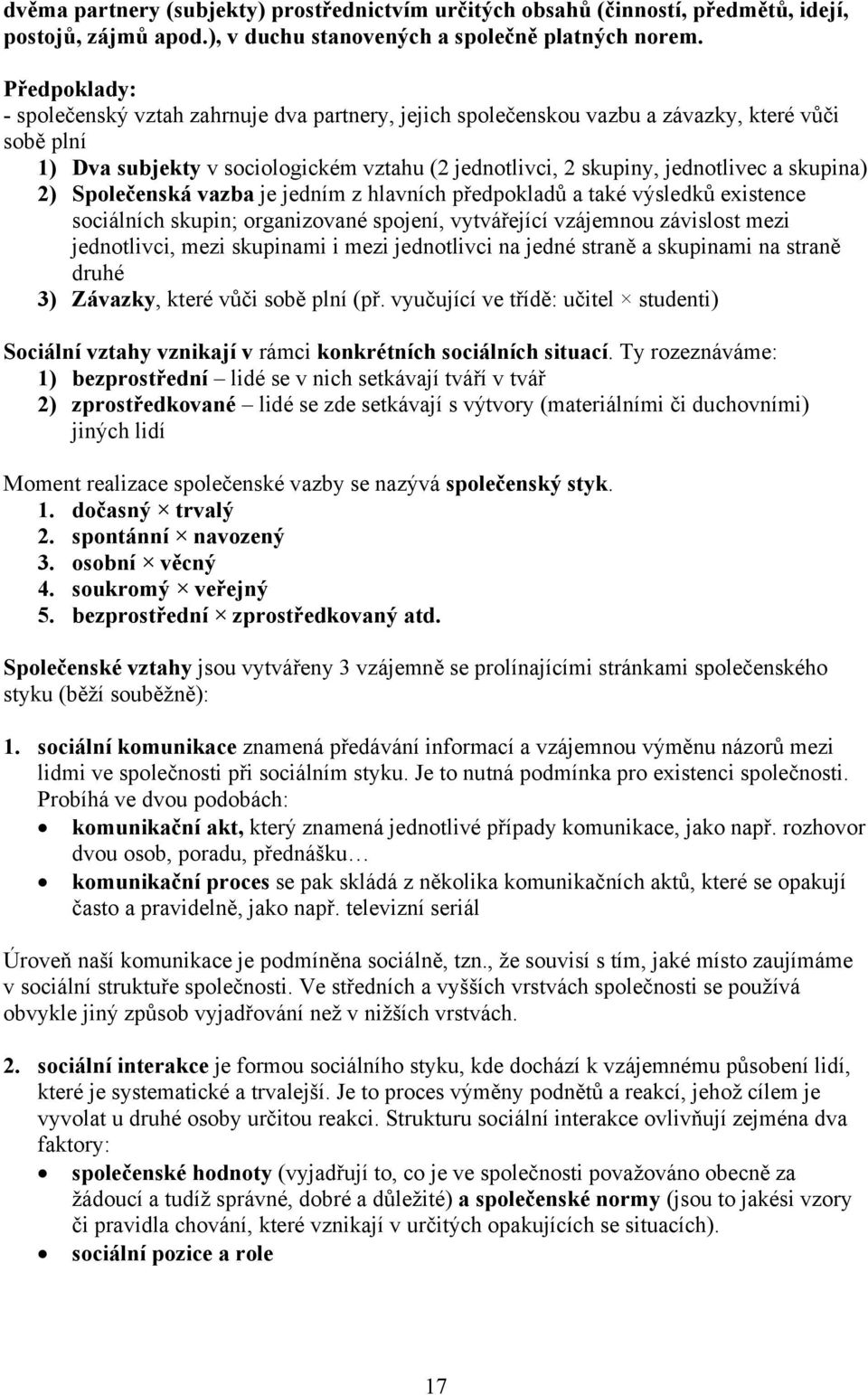 skupina) 2) Společenská vazba je jedním z hlavních předpokladů a také výsledků existence sociálních skupin; organizované spojení, vytvářející vzájemnou závislost mezi jednotlivci, mezi skupinami i