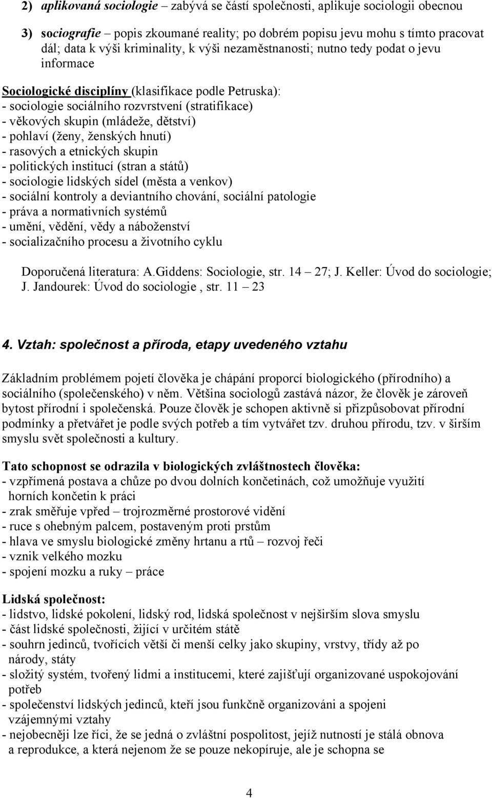 pohlaví (ženy, ženských hnutí) - rasových a etnických skupin - politických institucí (stran a států) - sociologie lidských sídel (města a venkov) - sociální kontroly a deviantního chování, sociální