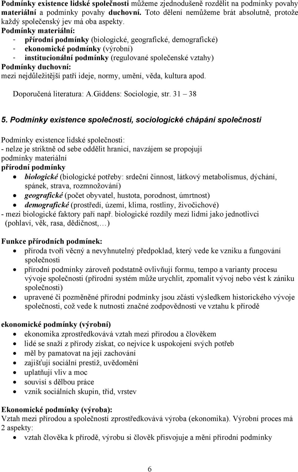 Podmínky materiální: - přírodní podmínky (biologické, geografické, demografické) - ekonomické podmínky (výrobní) - institucionální podmínky (regulované společenské vztahy) Podmínky duchovní: mezi