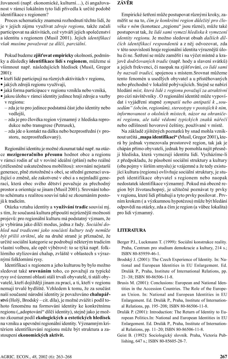 2001). Jejich identifikaci však musíme považovat za dílèí, parciální. Pokud budeme zjiš ovat empiricky okolnosti, podmínky a dùsledky identifikace lidí s regionem, mùžeme si všimnout napø.