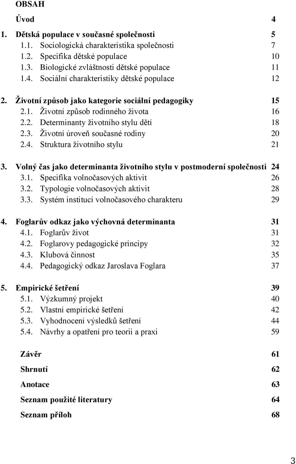 Struktura životního stylu 21 3. Volný čas jako determinanta životního stylu v postmoderní společnosti 24 3.1. Specifika volnočasových aktivit 26 3.2. Typologie volnočasových aktivit 28 3.3. Systém institucí volnočasového charakteru 29 4.