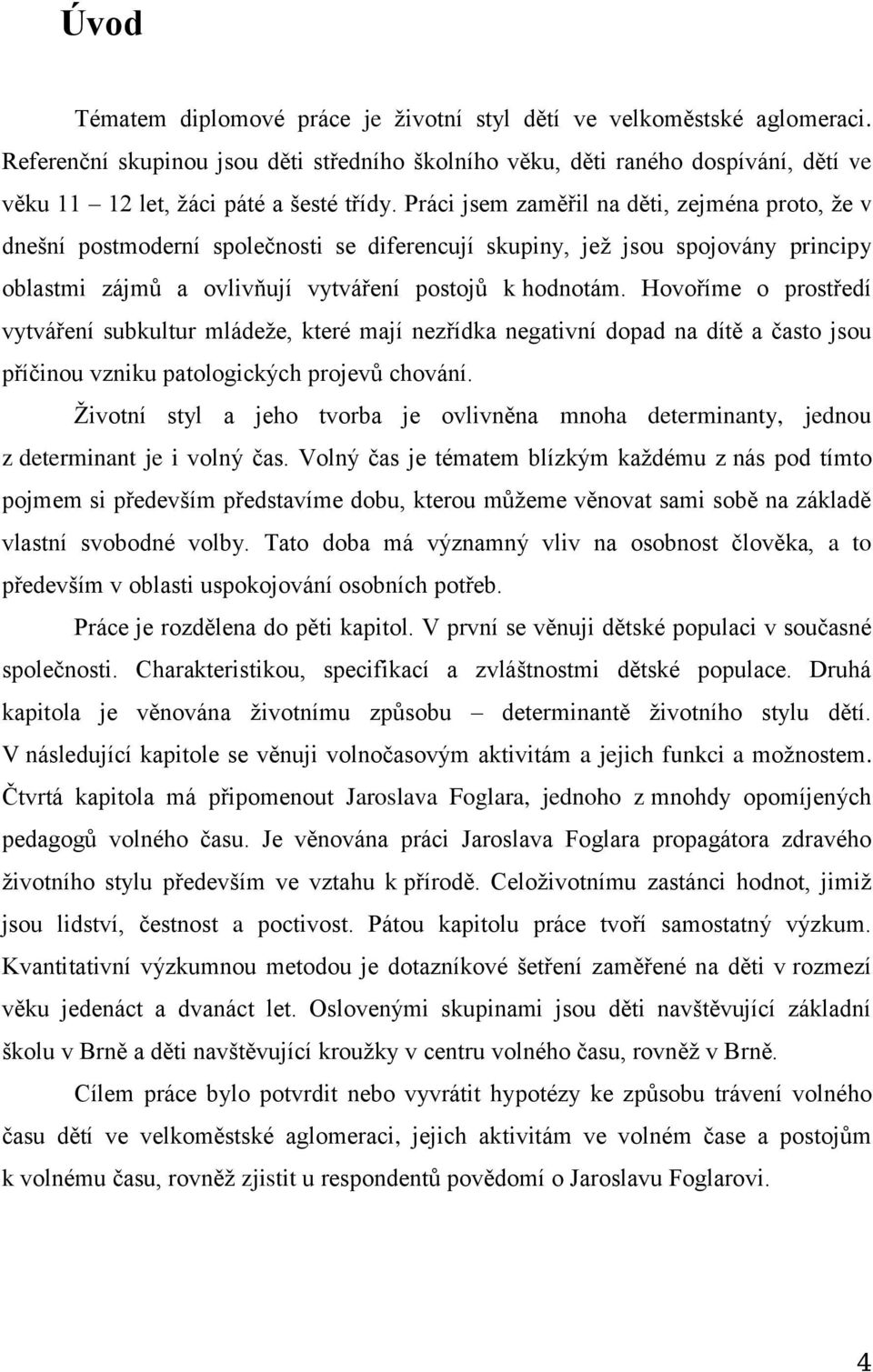 Práci jsem zaměřil na děti, zejména proto, že v dnešní postmoderní společnosti se diferencují skupiny, jež jsou spojovány principy oblastmi zájmů a ovlivňují vytváření postojů k hodnotám.