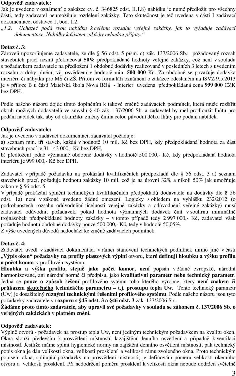 Nabídky k částem zakázky nebudou přijaty. Dotaz č. 3: Zároveň upozorňujeme zadavatele, že dle 56 odst. 5 písm. c) zák. 137/2006 Sb.