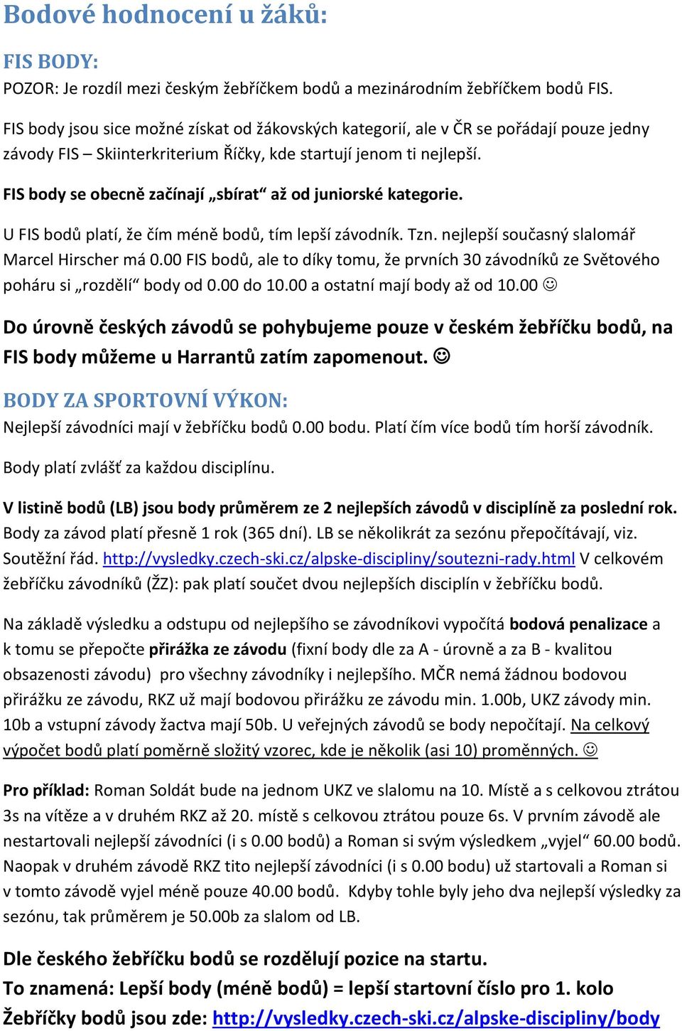 FIS body se obecně začínají sbírat až od juniorské kategorie. U FIS bodů platí, že čím méně bodů, tím lepší závodník. Tzn. nejlepší současný slalomář Marcel Hirscher má 0.