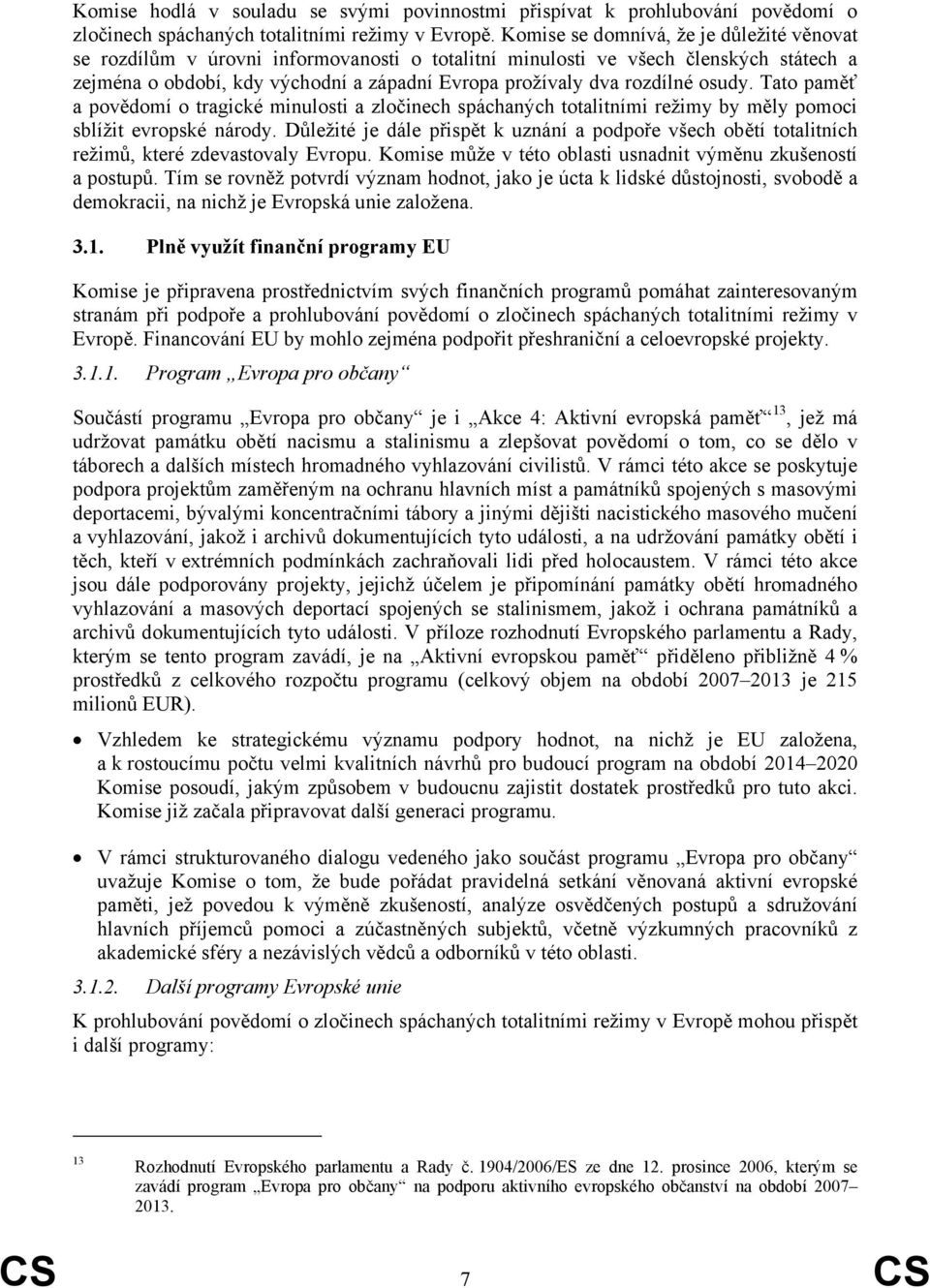 osudy. Tato paměť a povědomí o tragické minulosti a zločinech spáchaných totalitními režimy by měly pomoci sblížit evropské národy.