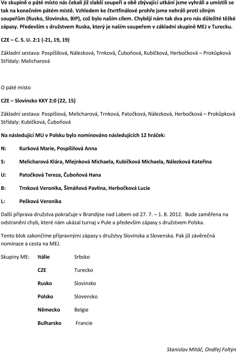 Především s družstvem Ruska, který je naším soupeřem v základní skupině MEJ v Turecku. CZE C. S. U.