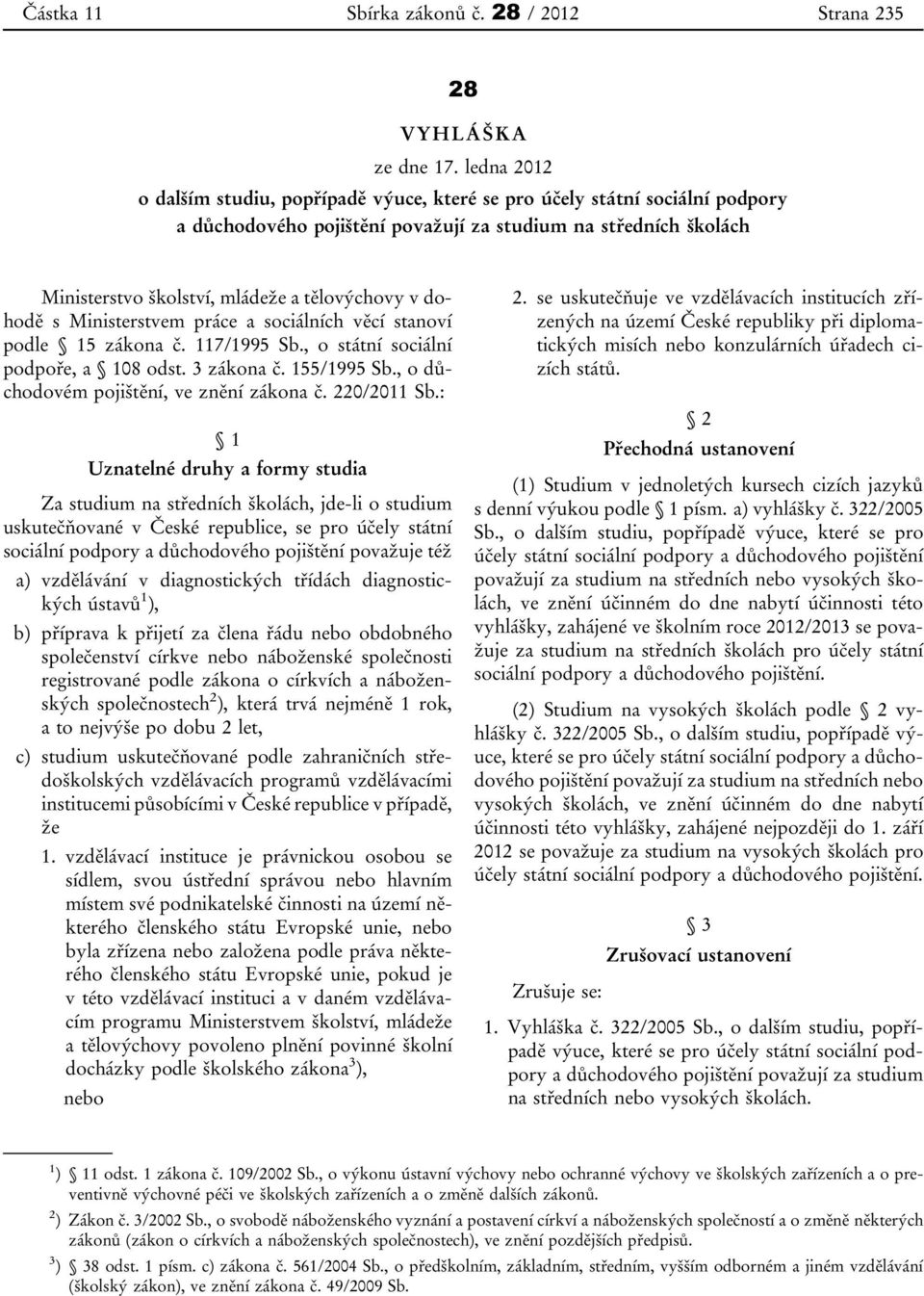 dohodě s Ministerstvem práce a sociálních věcí stanoví podle 15 zákona č. 117/1995 Sb., o státní sociální podpoře, a 108 odst. 3 zákona č. 155/1995 Sb., o důchodovém pojištění, ve znění zákona č.