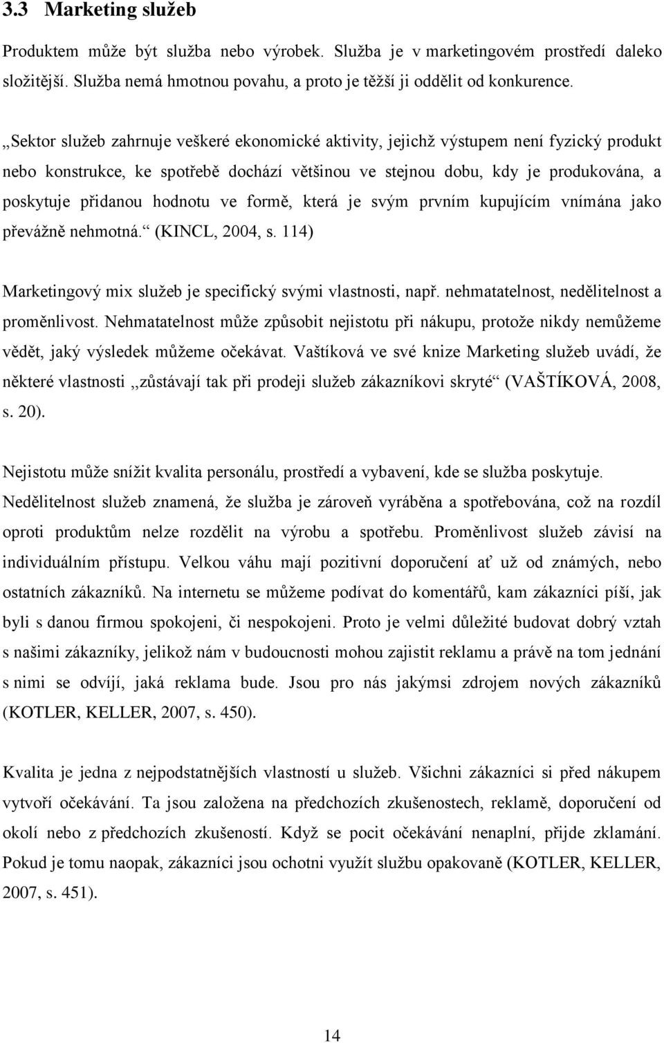 hodnotu ve formě, která je svým prvním kupujícím vnímána jako převážně nehmotná. (KINCL, 2004, s. 114) Marketingový mix služeb je specifický svými vlastnosti, např.