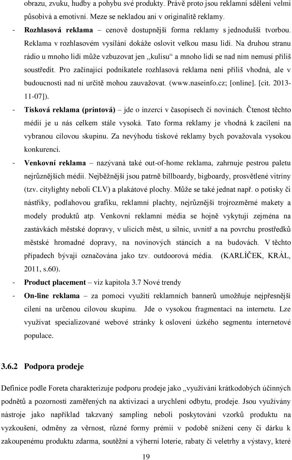 Na druhou stranu rádio u mnoho lidí může vzbuzovat jen,,kulisu a mnoho lidí se nad ním nemusí příliš soustředit.