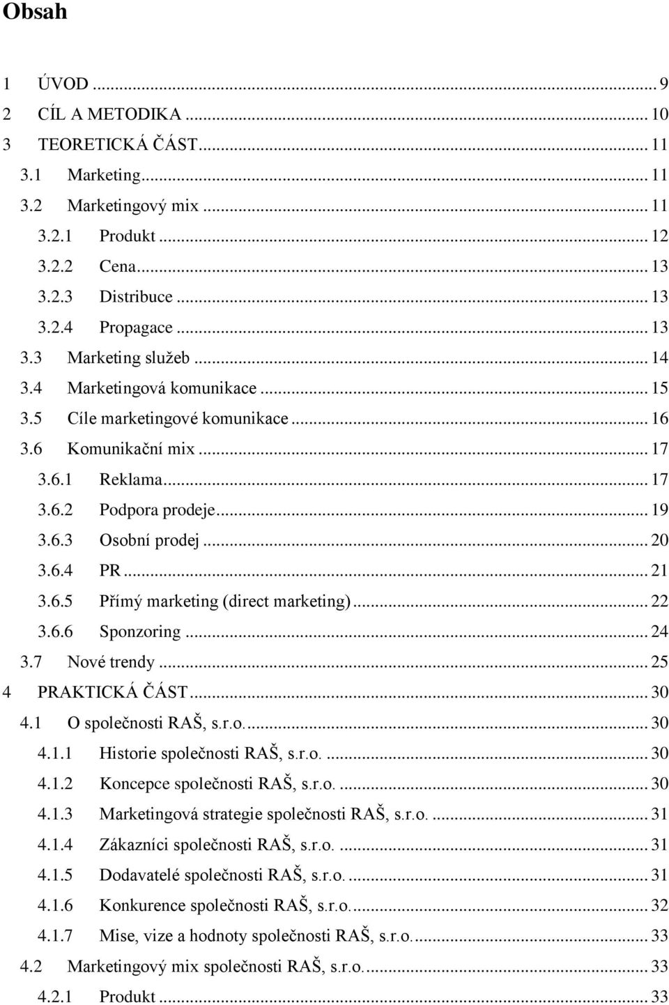 .. 22 3.6.6 Sponzoring... 24 3.7 Nové trendy... 25 4 PRAKTICKÁ ČÁST... 30 4.1 O společnosti RAŠ, s.r.o.... 30 4.1.1 Historie společnosti RAŠ, s.r.o.... 30 4.1.2 Koncepce společnosti RAŠ, s.r.o.... 30 4.1.3 Marketingová strategie společnosti RAŠ, s.