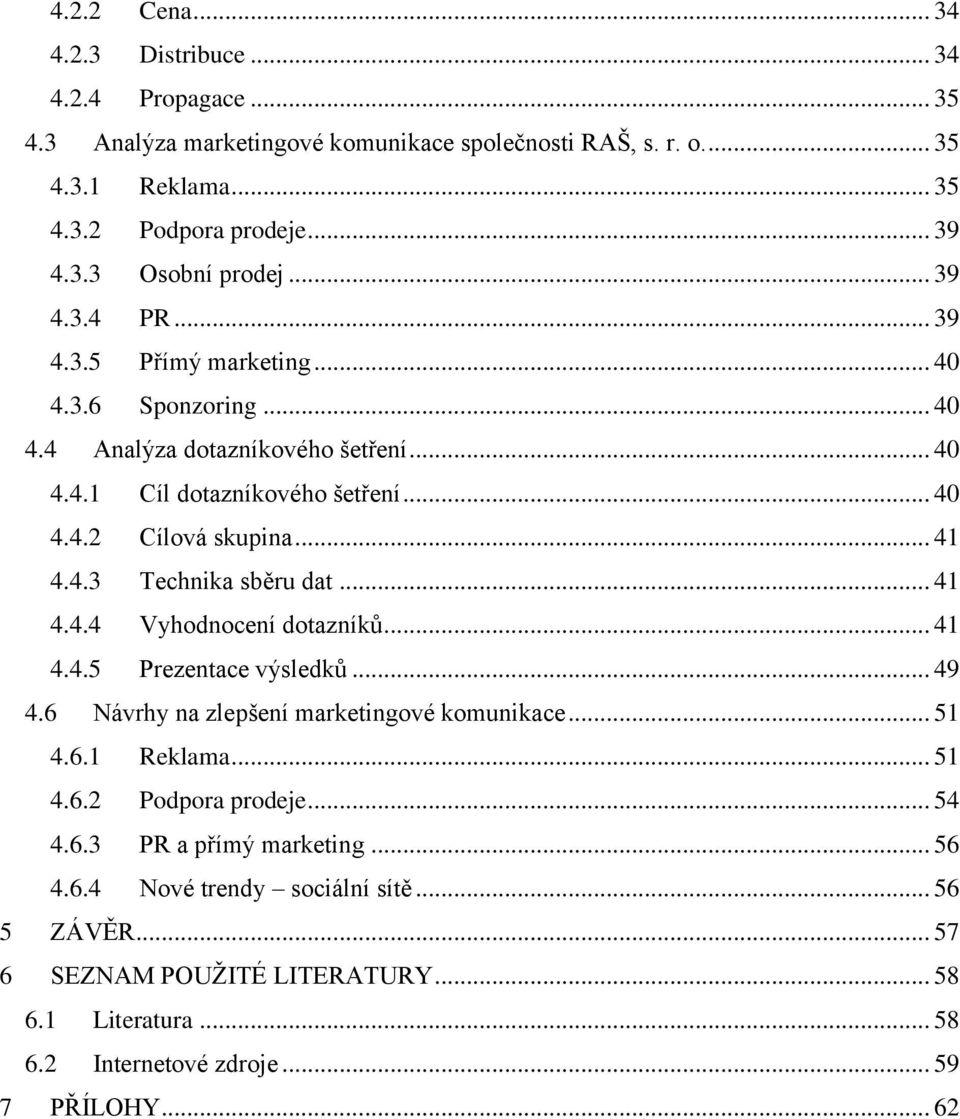 .. 41 4.4.4 Vyhodnocení dotazníků... 41 4.4.5 Prezentace výsledků... 49 4.6 Návrhy na zlepšení marketingové komunikace... 51 4.6.1 Reklama... 51 4.6.2 Podpora prodeje... 54 4.6.3 PR a přímý marketing.