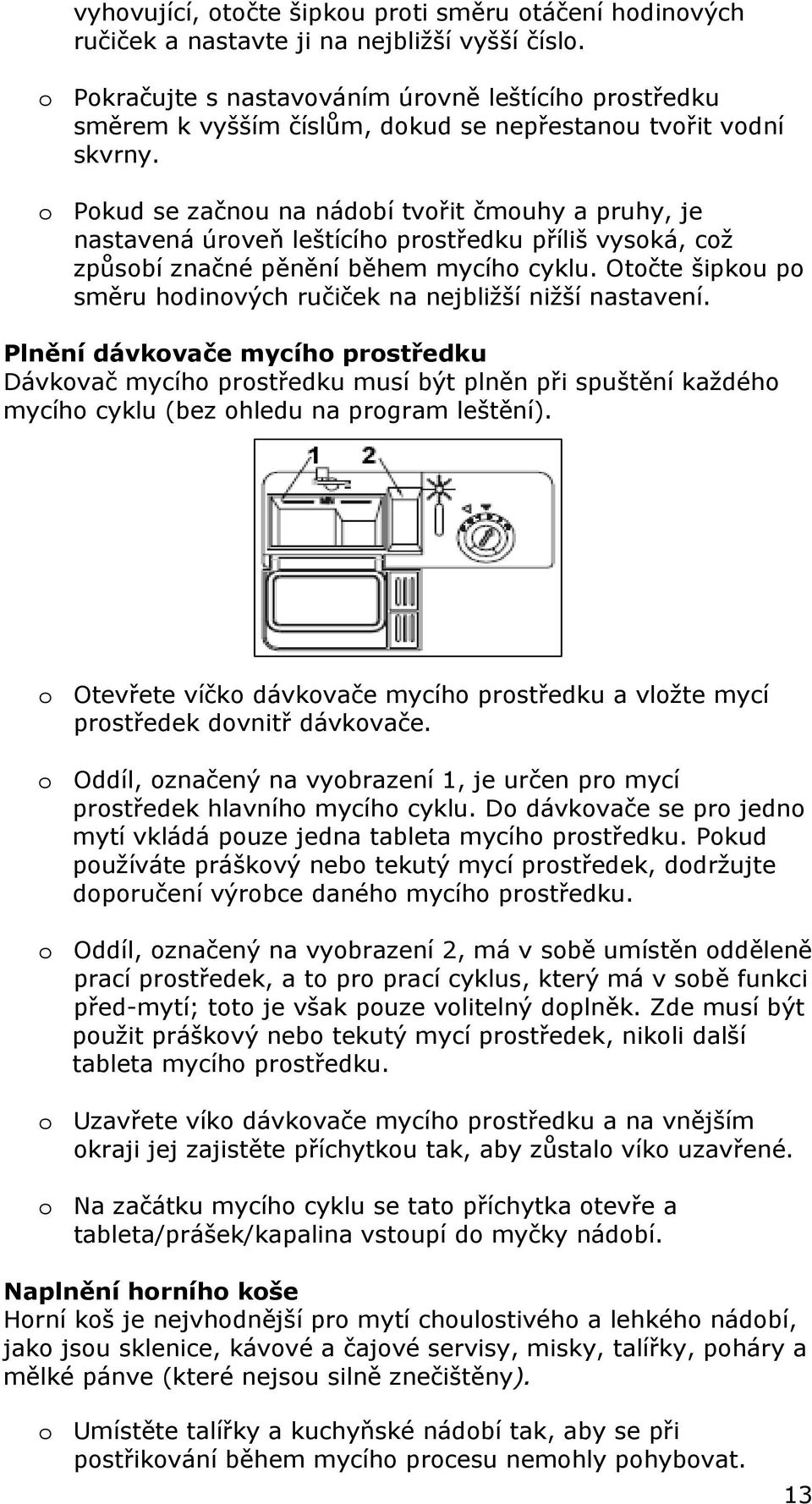 o Pokud se začnou na nádobí tvořit čmouhy a pruhy, je nastavená úroveň leštícího prostředku příliš vysoká, což způsobí značné pěnění během mycího cyklu.