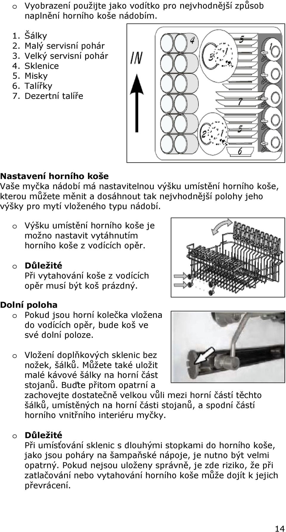 nádobí. o Výšku umístění horního koše je možno nastavit vytáhnutím horního koše z vodících opěr. o Důležité Při vytahování koše z vodících opěr musí být koš prázdný.