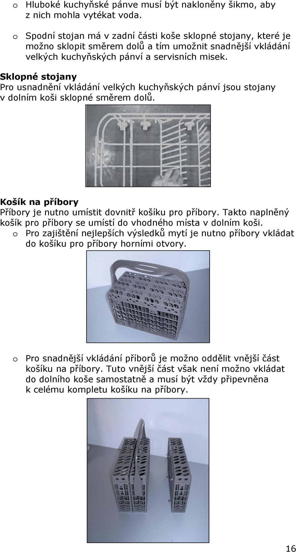 Sklopné stojany Pro usnadnění vkládání velkých kuchyňských pánví jsou stojany v dolním koši sklopné směrem dolů. Košík na příbory Příbory je nutno umístit dovnitř košíku pro příbory.