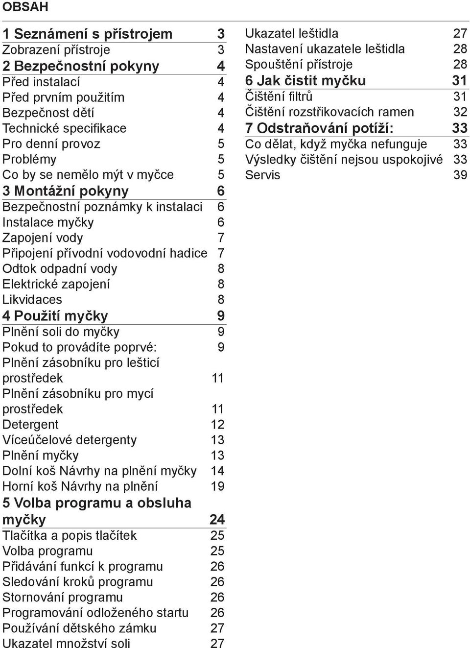 Likvidaces 8 4 Použití myčky 9 Plnění soli do myčky 9 Pokud to provádíte poprvé: 9 Plnění zásobníku pro lešticí prostředek 11 Plnění zásobníku pro mycí prostředek 11 Detergent 12 Víceúčelové