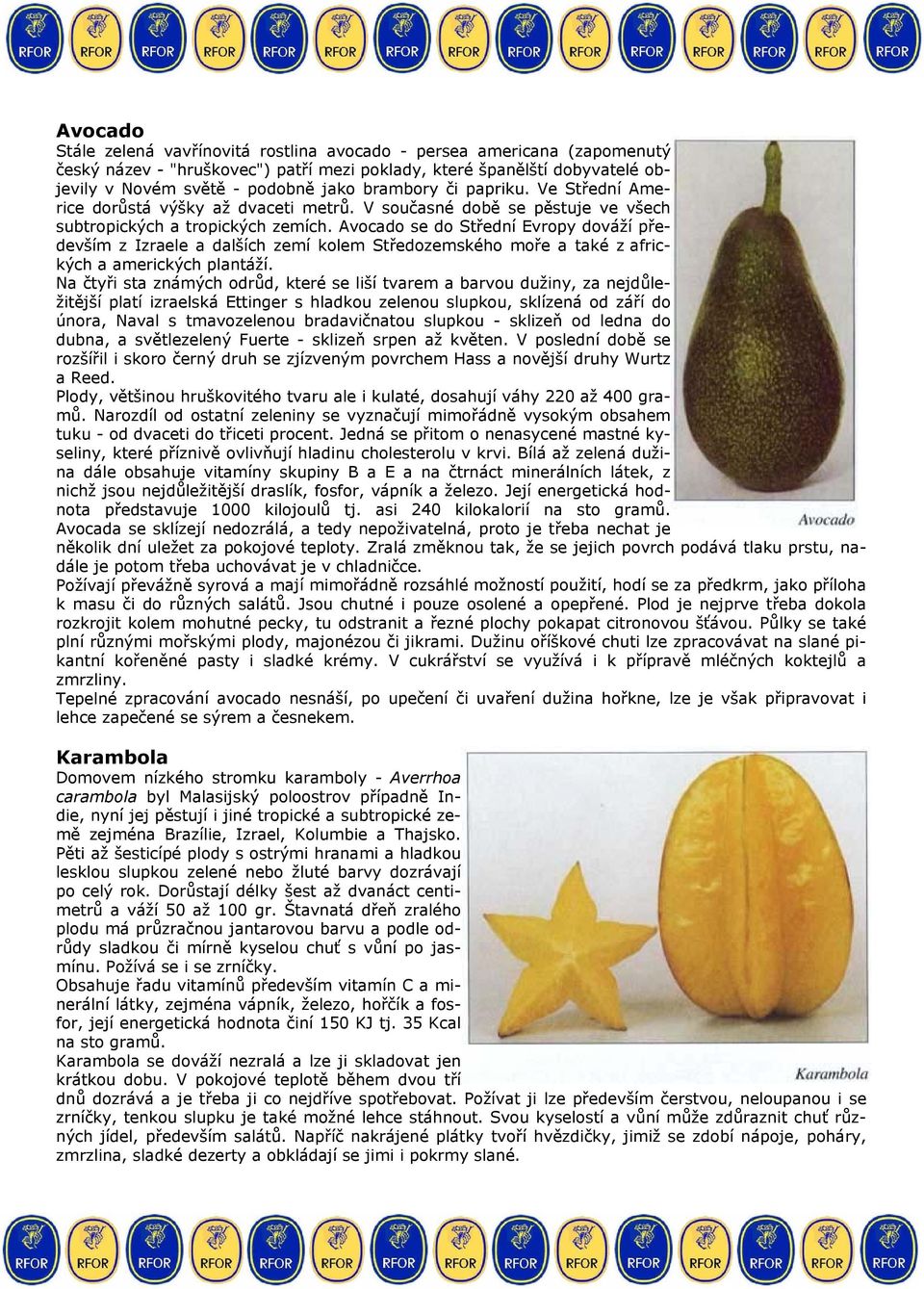 Avocado se do Střední Evropy dováží především z Izraele a dalších zemí kolem Středozemského moře a také z afrických a amerických plantáží.