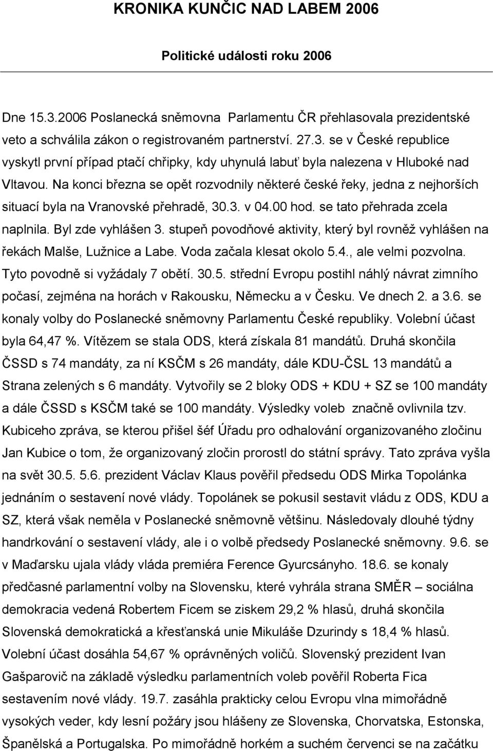 stupeň povodňové aktivity, který byl rovněţ vyhlášen na řekách Malše, Luţnice a Labe. Voda začala klesat okolo 5.