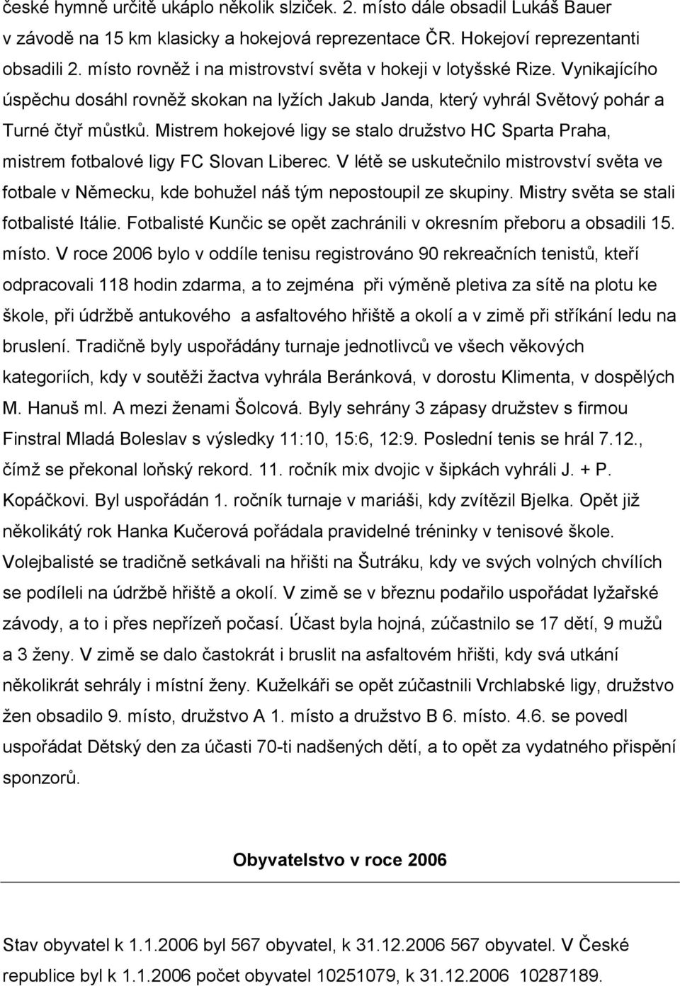Mistrem hokejové ligy se stalo druţstvo HC Sparta Praha, mistrem fotbalové ligy FC Slovan Liberec.