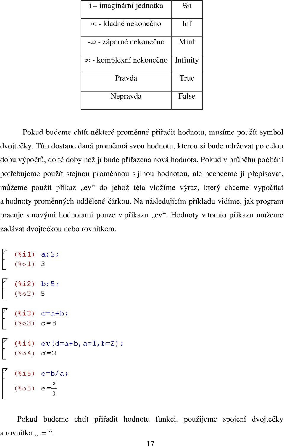 Pokud v průběhu počítání potřebujeme použít stejnou proměnnou s jinou hodnotou, ale nechceme ji přepisovat, můžeme použít příkaz ev do jehož těla vložíme výraz, který chceme vypočítat a hodnoty