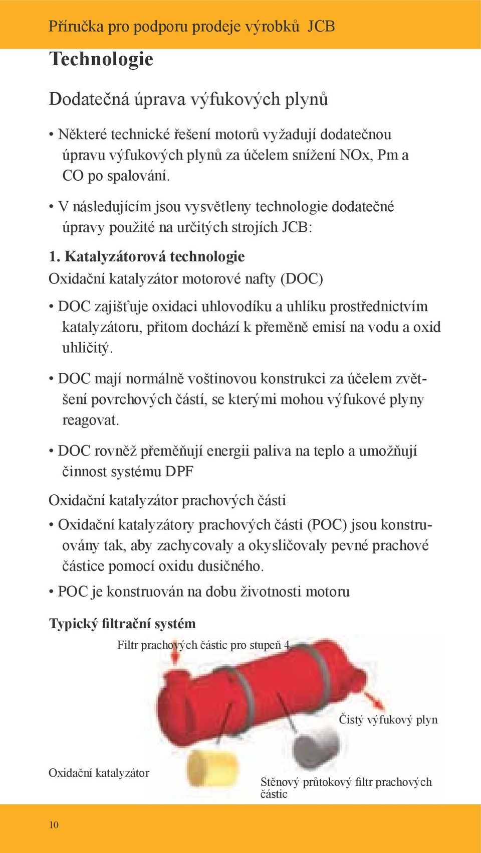 Katalyzátorová technologie Oxidační katalyzátor motorové nafty (DOC) DOC zajišťuje oxidaci uhlovodíku a uhlíku prostřednictvím katalyzátoru, přitom dochází k přeměně emisí na vodu a oxid uhličitý.