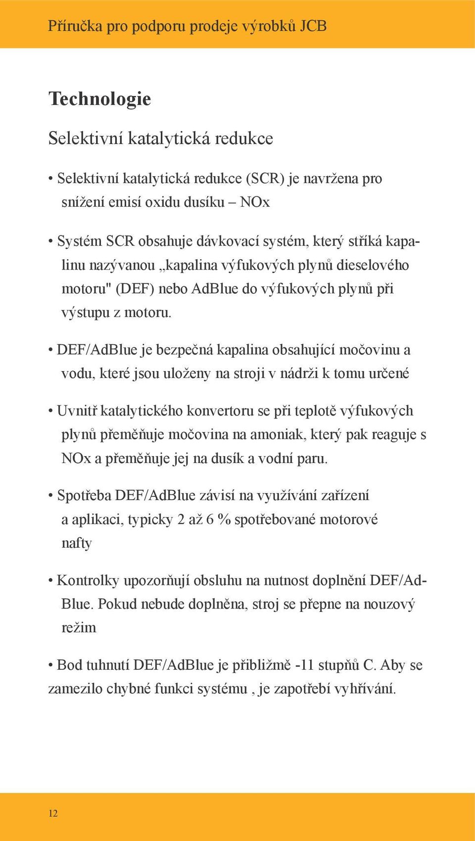 DEF/AdBlue je bezpečná kapalina obsahující močovinu a vodu, které jsou uloženy na stroji v nádrži k tomu určené Uvnitř katalytického konvertoru se při teplotě výfukových plynů přeměňuje močovina na