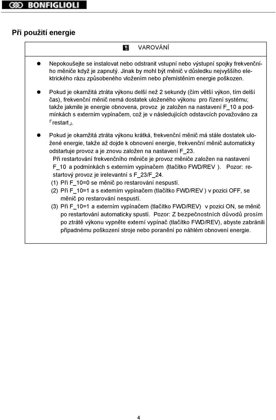 Pokud je okamžitá ztráta výkonu delší než 2 sekundy (čím větší výkon, tím delší čas), frekvenční měnič nemá dostatek uloženého výkonu pro řízení systému; takže jakmile je energie obnovena, provoz je