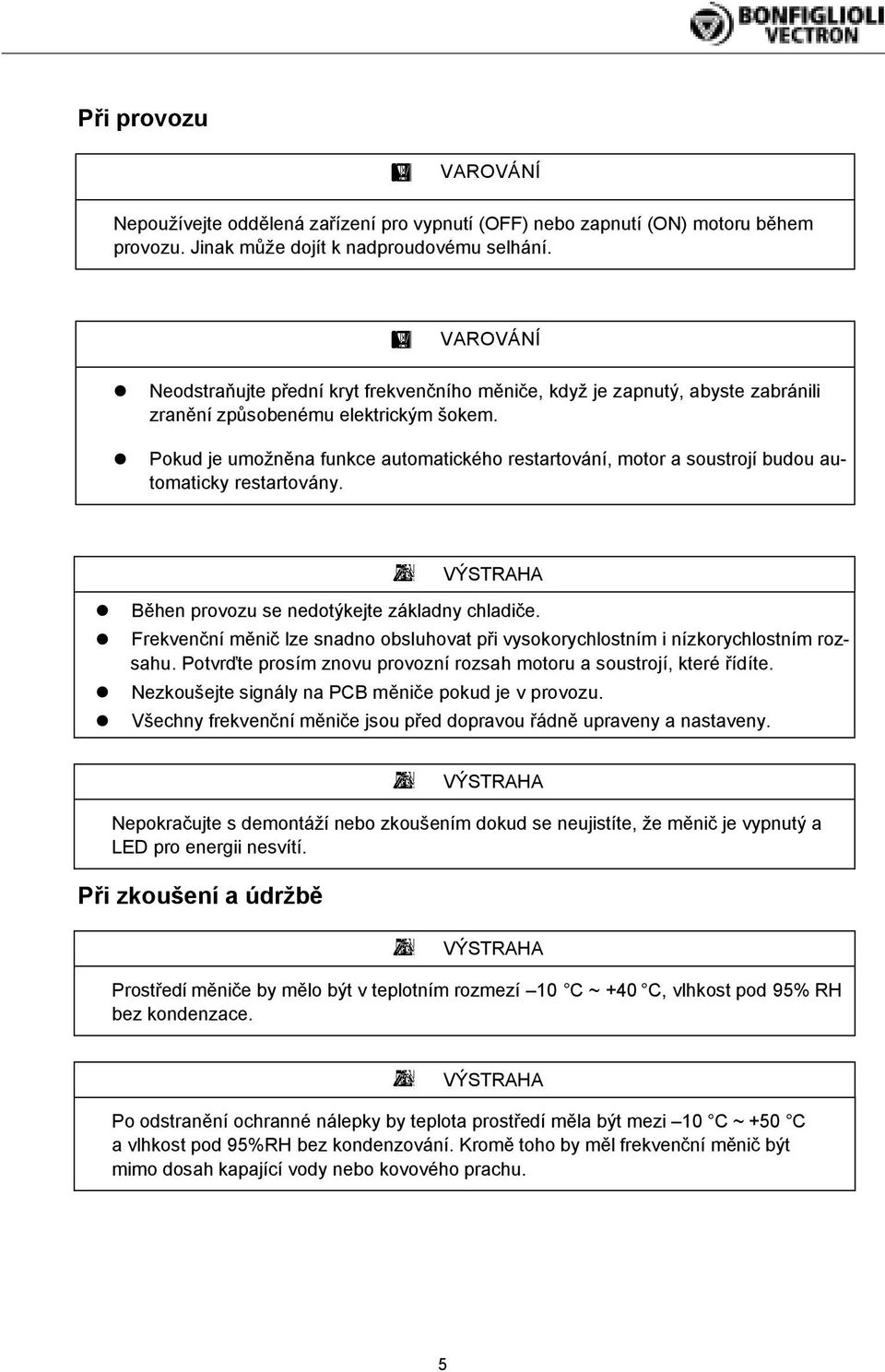 Pokud je umožněna funkce automatického restartování, motor a soustrojí budou automaticky restartovány. VÝSTRAHA Běhen provozu se nedotýkejte základny chladiče.