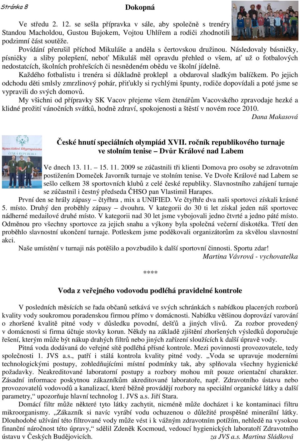 Následovaly básničky, písničky a sliby polepšení, neboť Mikuláš měl opravdu přehled o všem, ať už o fotbalových nedostatcích, školních prohřešcích či nesnědeném obědu ve školní jídelně.