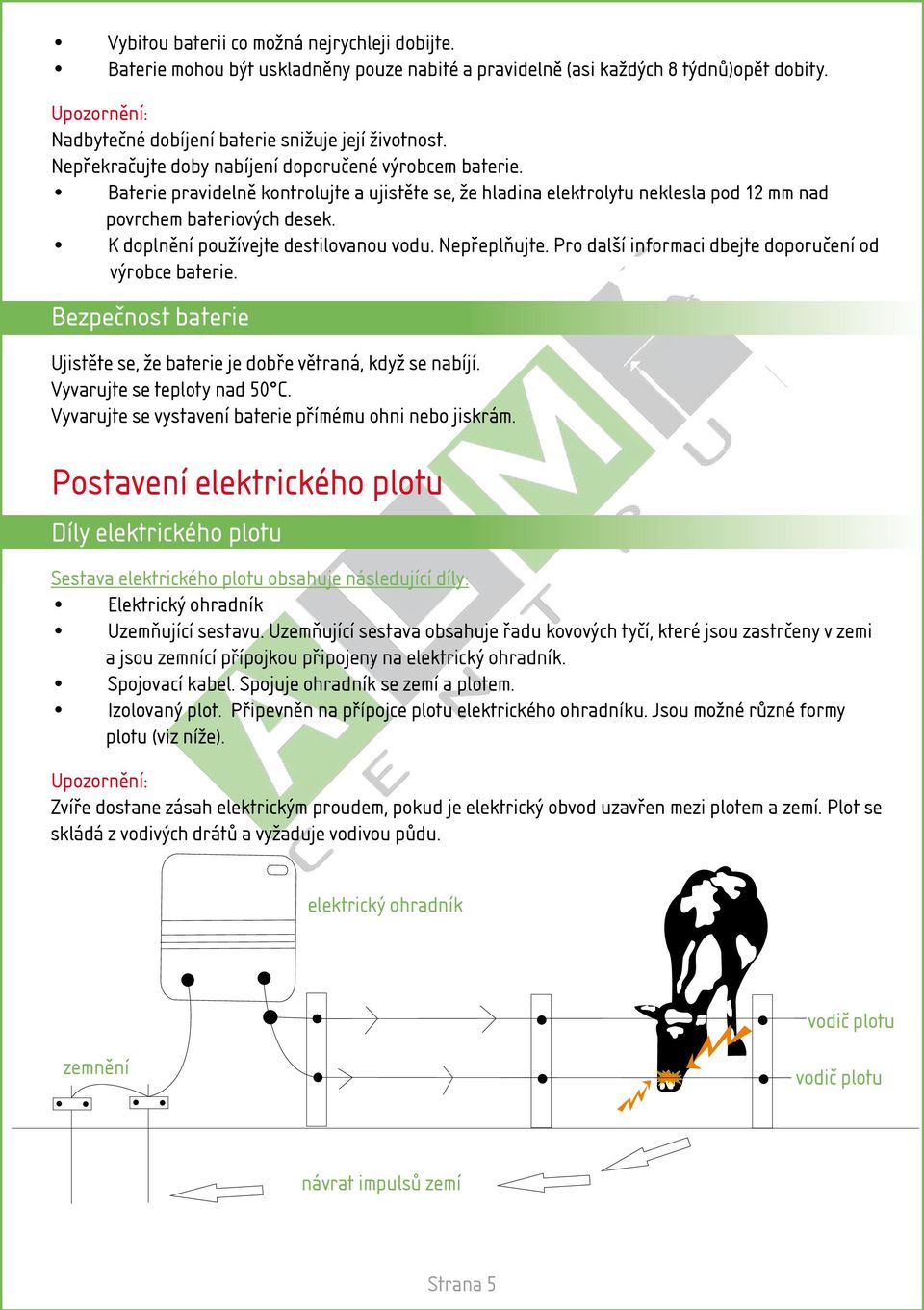 K doplnění používejte destilovanou vodu. Nepřeplňujte. Pro další informaci dbejte doporučení od výrobce baterie. Bezpečnost baterie Ujistěte se, že baterie je dobře větraná, když se nabíjí.