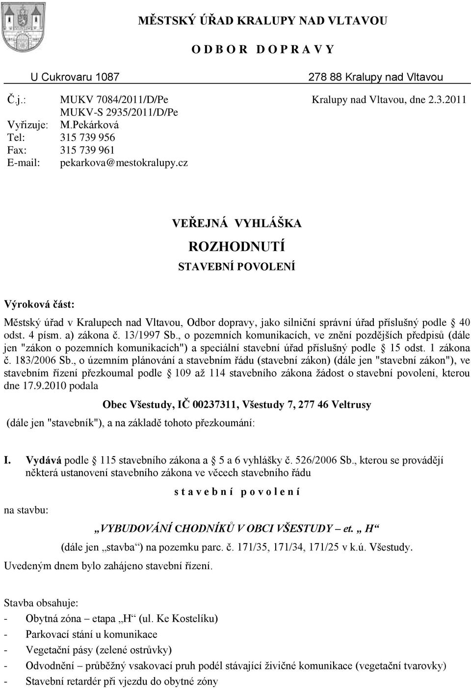 4 písm. a) zákona č. 13/1997 Sb., o pozemních komunikacích, ve znění pozdějších předpisů (dále jen "zákon o pozemních komunikacích") a speciální stavební úřad příslušný podle 15 odst. 1 zákona č.