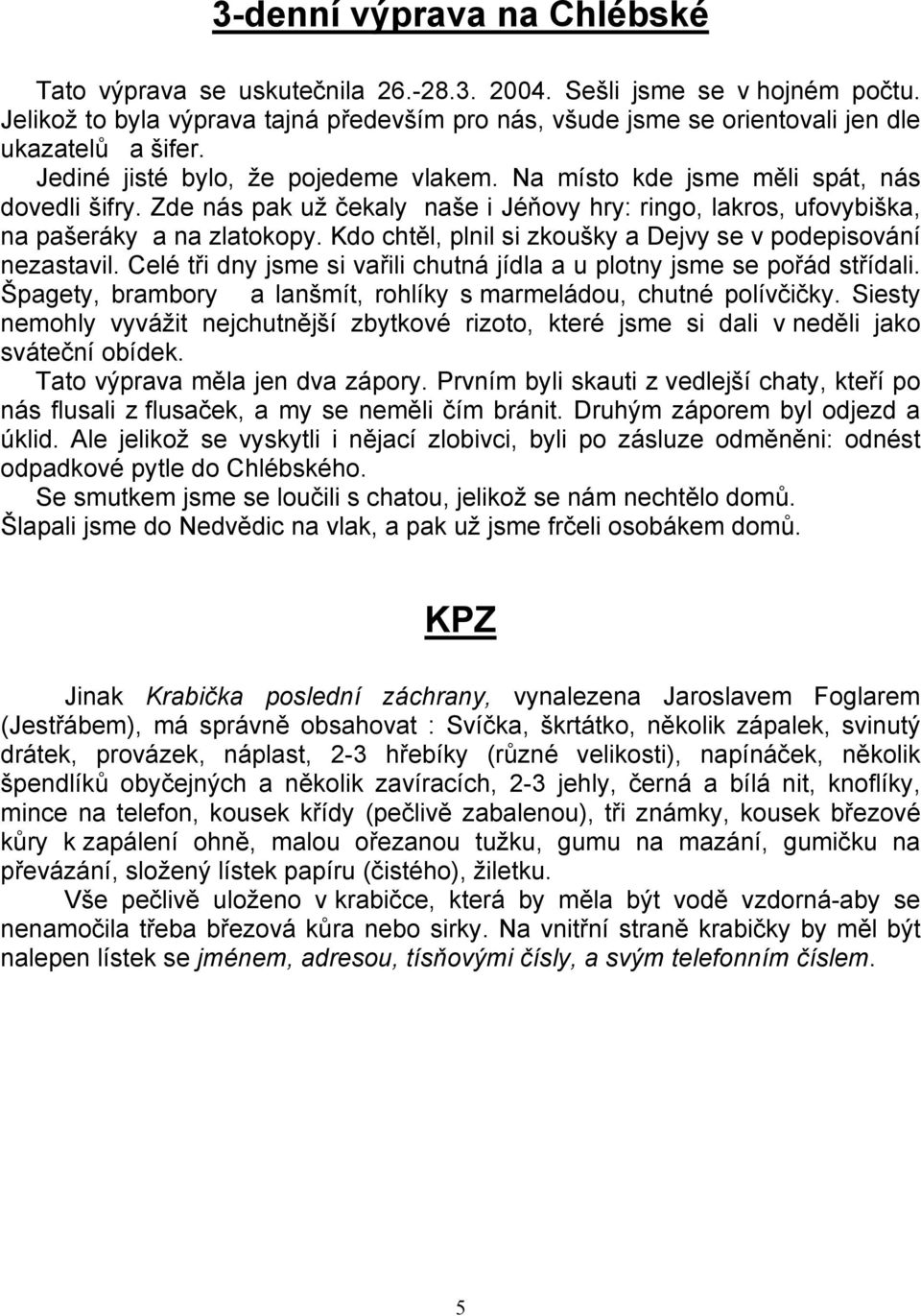 Zde nás pak už čekaly naše i Jéňovy hry: ringo, lakros, ufovybiška, na pašeráky a na zlatokopy. Kdo chtěl, plnil si zkoušky a Dejvy se v podepisování nezastavil.