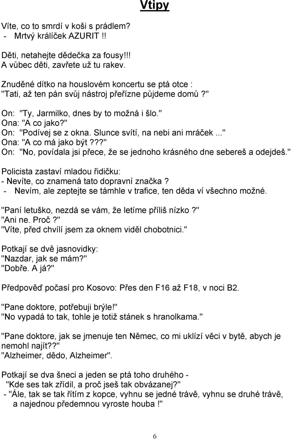 Slunce svítí, na nebi ani mráček..." Ona: "A co má jako být???" On: "No, povídala jsi přece, že se jednoho krásného dne sebereš a odejdeš.