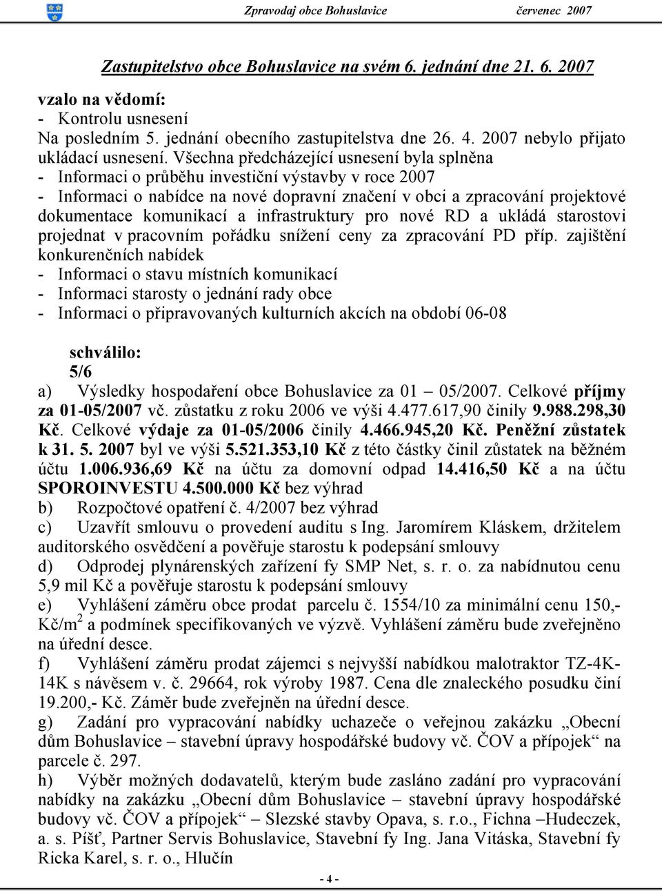 Všechna předcházející usnesení byla splněna - Informaci o průběhu investiční výstavby v roce 2007 - Informaci o nabídce na nové dopravní značení v obci a zpracování projektové dokumentace komunikací