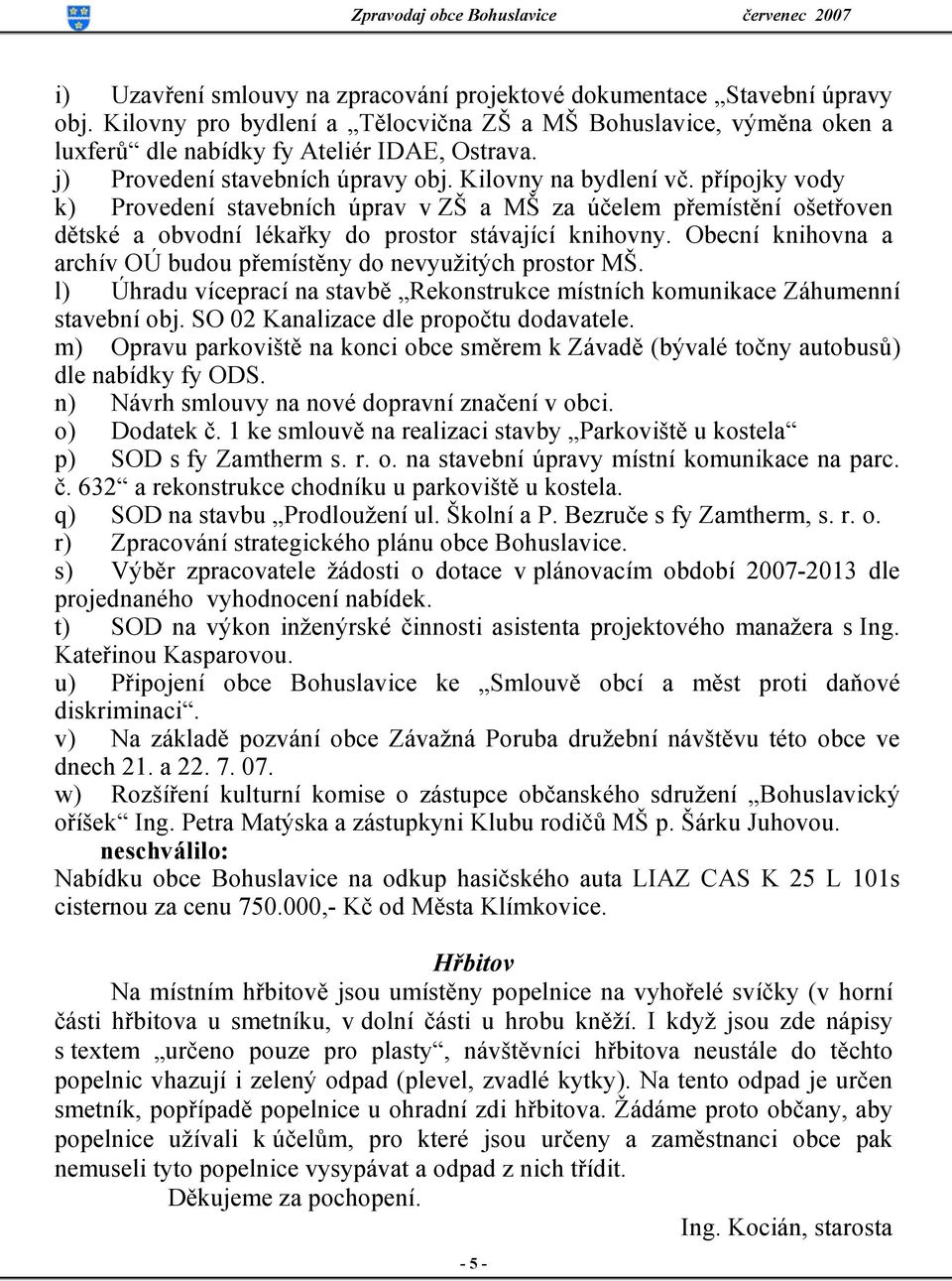 Obecní knihovna a archív OÚ budou přemístěny do nevyužitých prostor MŠ. l) Úhradu víceprací na stavbě Rekonstrukce místních komunikace Záhumenní stavební obj. SO 02 Kanalizace dle propočtu dodavatele.