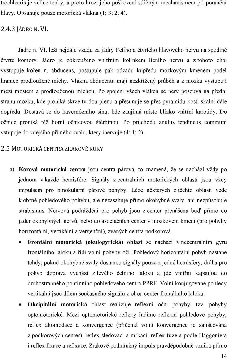 abducens, postupuje pak odzadu kupředu mozkovým kmenem podél hranice prodloužené míchy. Vlákna abducentu mají nezkřížený průběh a z mozku vystupují mezi mostem a prodlouženou míchou.