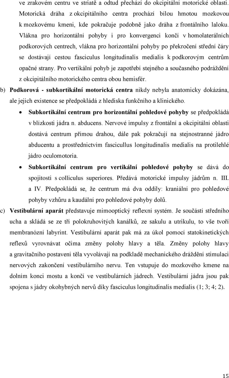 Vlákna pro horizontální pohyby i pro konvergenci končí v homolaterálních podkorových centrech, vlákna pro horizontální pohyby po překročení střední čáry se dostávají cestou fasciculus longitudinalis