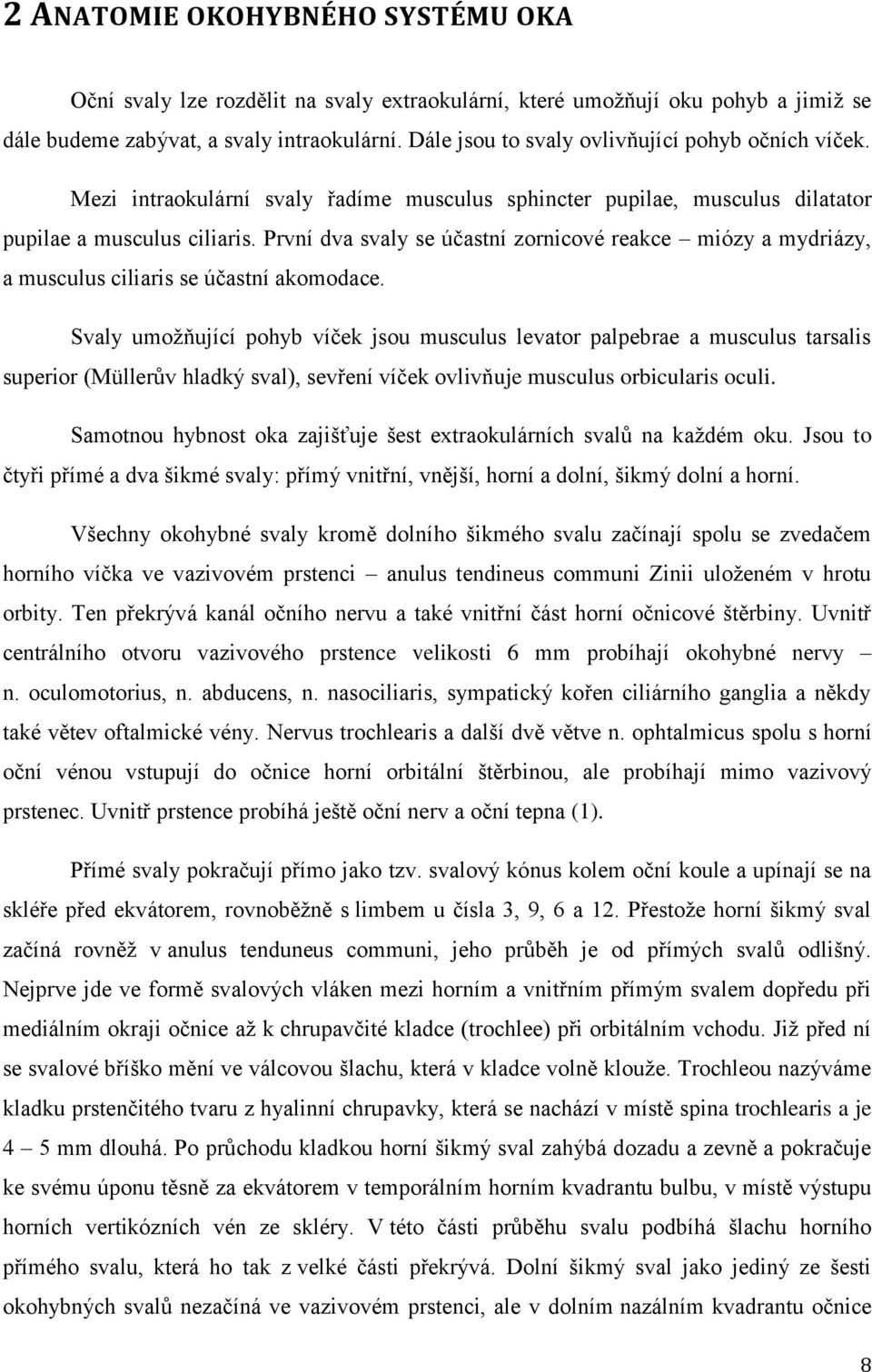 První dva svaly se účastní zornicové reakce miózy a mydriázy, a musculus ciliaris se účastní akomodace.