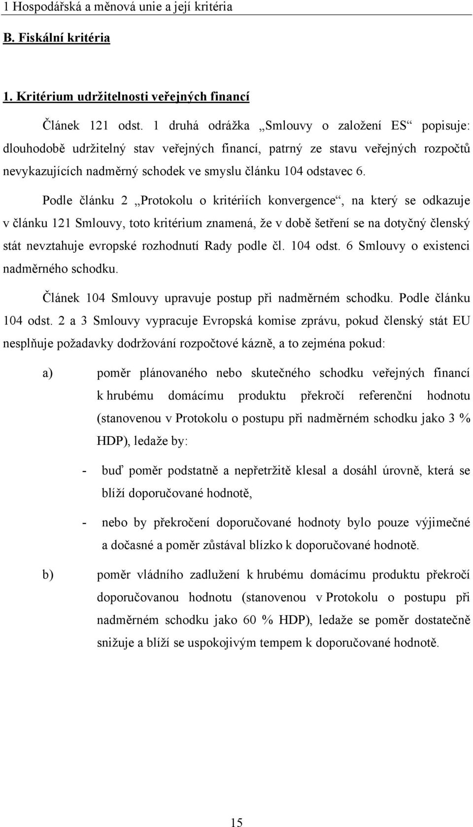 Podle článku 2 Protokolu o kritériích konvergence, na který se odkazuje v článku 121 Smlouvy, toto kritérium znamená, ţe v době šetření se na dotyčný členský stát nevztahuje evropské rozhodnutí Rady