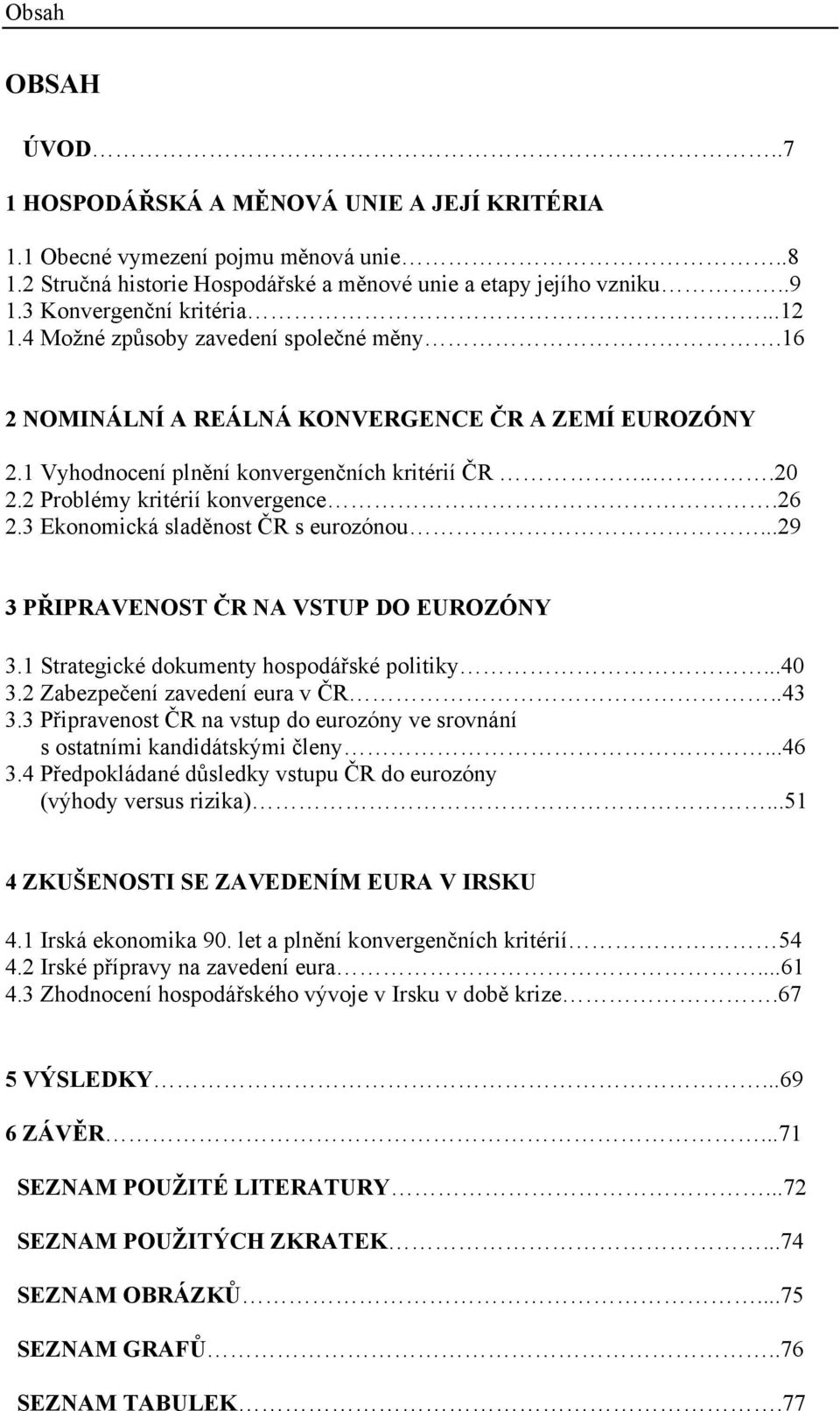 2 Problémy kritérií konvergence.26 2.3 Ekonomická sladěnost ČR s eurozónou...29 3 PŘIPRAVENOST ČR NA VSTUP DO EUROZÓNY 3.1 Strategické dokumenty hospodářské politiky...40 3.