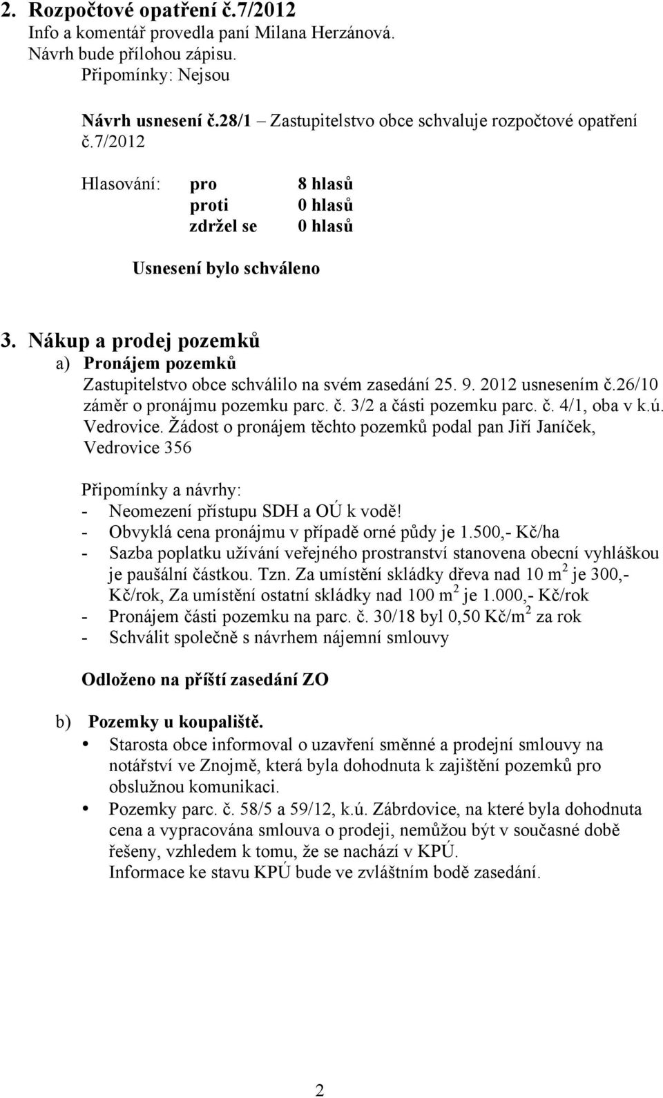 Vedrovice. Žádost o pronájem těchto pozemků podal pan Jiří Janíček, Vedrovice 356 Připomínky a návrhy: - Neomezení přístupu SDH a OÚ k vodě! - Obvyklá cena pronájmu v případě orné půdy je 1.