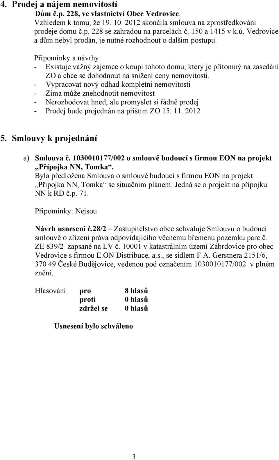 Připomínky a návrhy: - Existuje vážný zájemce o koupi tohoto domu, který je přítomný na zasedání ZO a chce se dohodnout na snížení ceny nemovitosti.