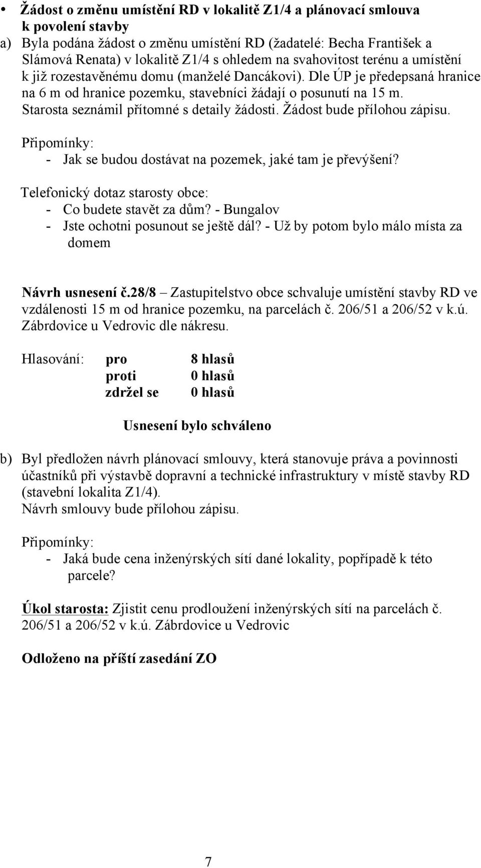 Starosta seznámil přítomné s detaily žádosti. Žádost bude přílohou zápisu. Připomínky: - Jak se budou dostávat na pozemek, jaké tam je převýšení?