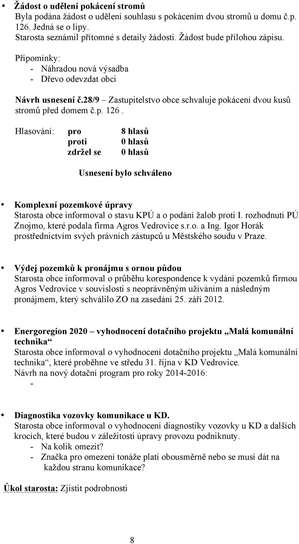 Komplexní pozemkové úpravy Starosta obce informoval o stavu KPÚ a o podání žalob proti I. rozhodnutí PÚ Znojmo, které podala firma Agros Vedrovice s.r.o. a Ing.