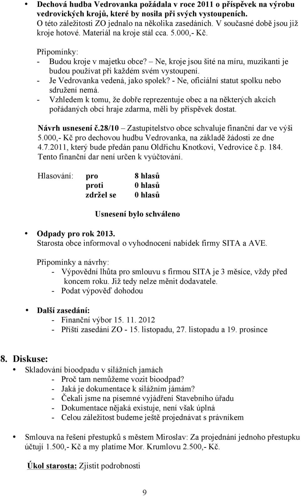 Ne, kroje jsou šité na míru, muzikanti je budou používat při každém svém vystoupení. - Je Vedrovanka vedená, jako spolek? - Ne, oficiální statut spolku nebo sdružení nemá.