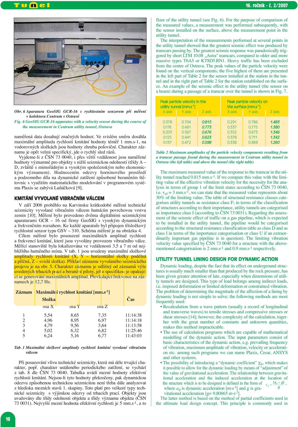 The interpretation of the measurements performed at several points in the utility tunnel showed that the greatest seismic effect was produced by tramcars passing by.