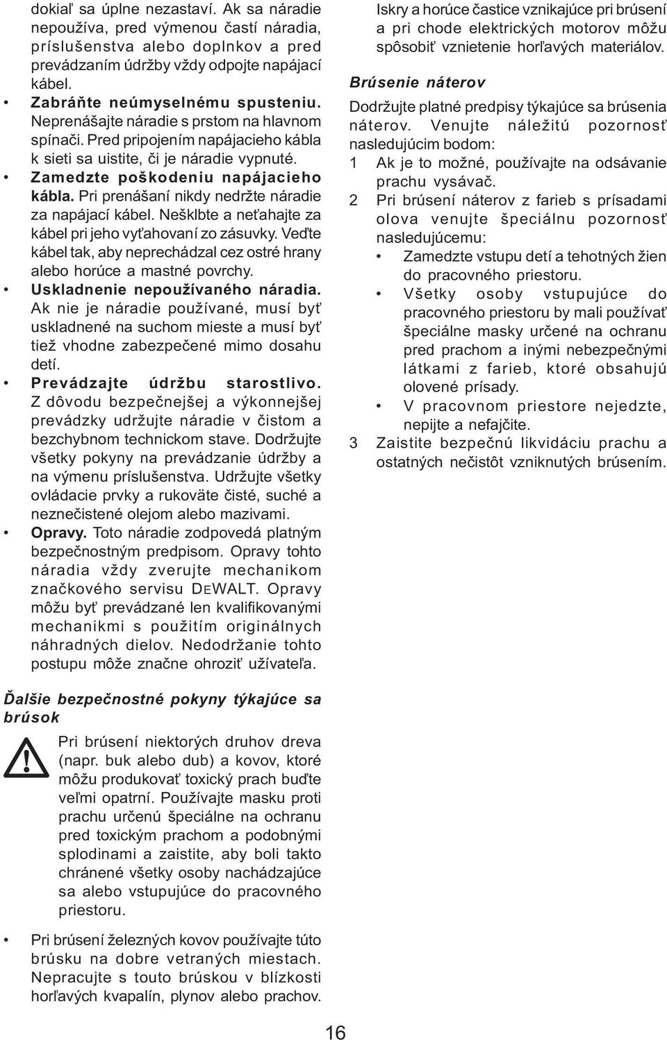 Pri prenášaní nikdy nedržte náradie za napájací kábel. Nešklbte a ne ahajte za kábel pri jeho vy ahovaní zo zásuvky. Veïte kábel tak, aby neprechádzal cez ostré hrany alebo horúce a mastné povrchy.