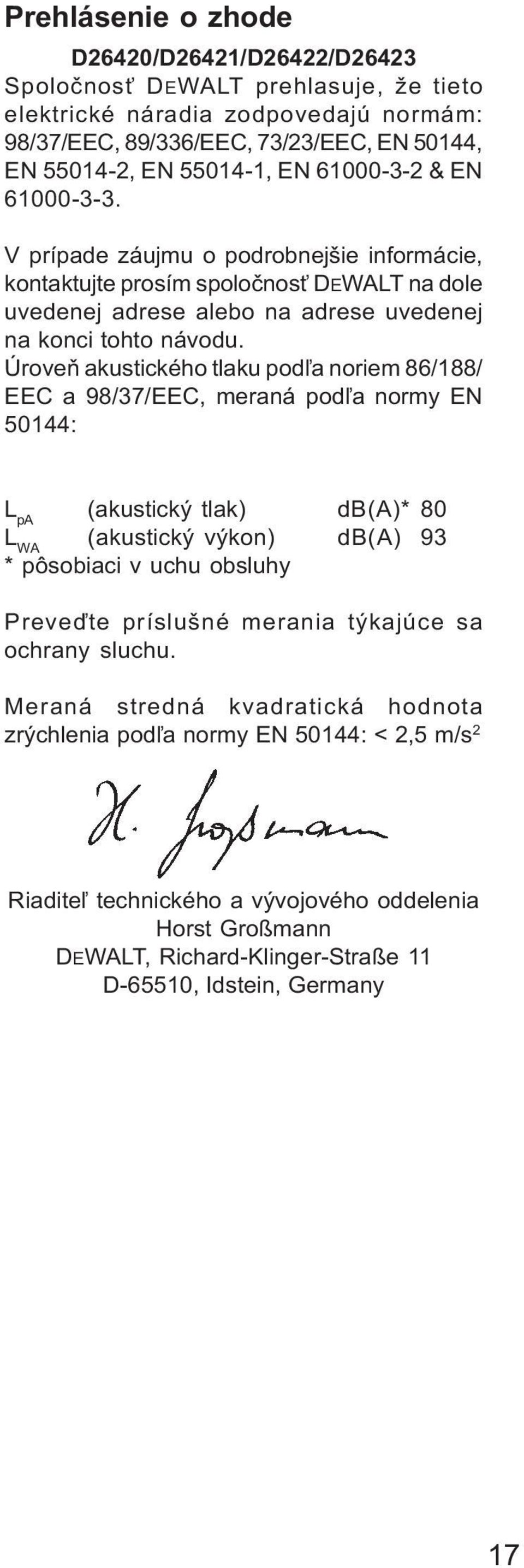 Úroveò akustického tlaku pod¾a noriem 86/188/ EEC a 98/37/EEC, meraná pod¾a normy EN 50144: L pa (akustický tlak) db(a)* 80 L WA (akustický výkon) db(a) 93 * pôsobiaci v uchu obsluhy Preveïte