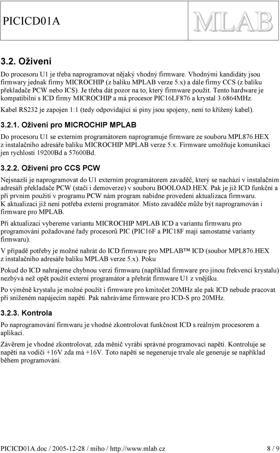 Kabel RS je zapojen : (tedy odpovídající si piny jsou spojeny, není to křížený kabel).... Oživení pro MIROHIP MPLB Do procesoru U se externím programátorem naprogramuje firmware ze souboru MPL7.